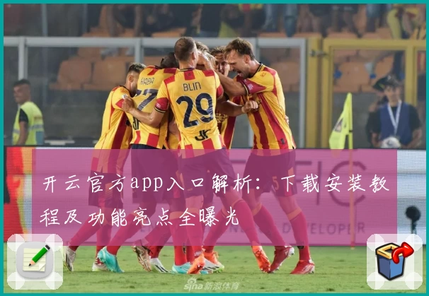 开云官方app入口解析：下载安装教程及功能亮点全曝光