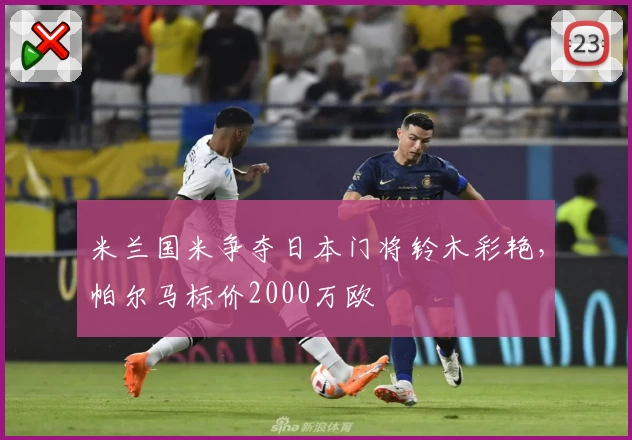 米兰国米争夺日本门将铃木彩艳，帕尔马标价2000万欧