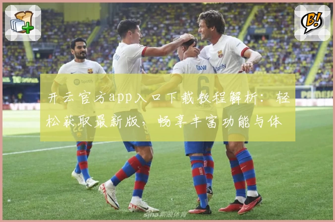 开云官方app入口下载教程解析:轻松获取最新版,畅享丰富功能与体验