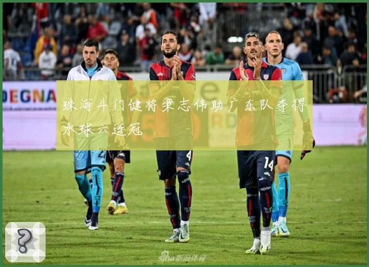 珠海斗门健将梁志伟助广东队夺得水球六连冠