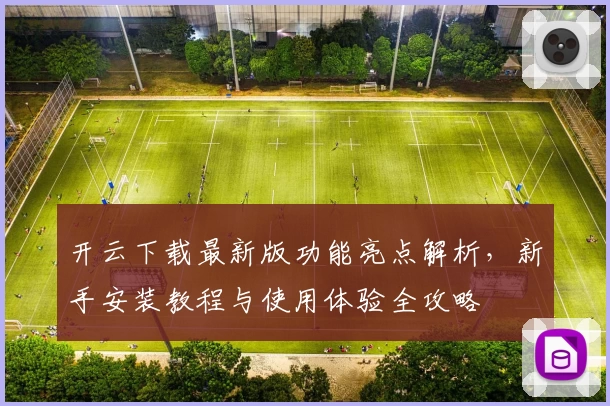 开云下载最新版功能亮点解析，新手安装教程与使用体验全攻略