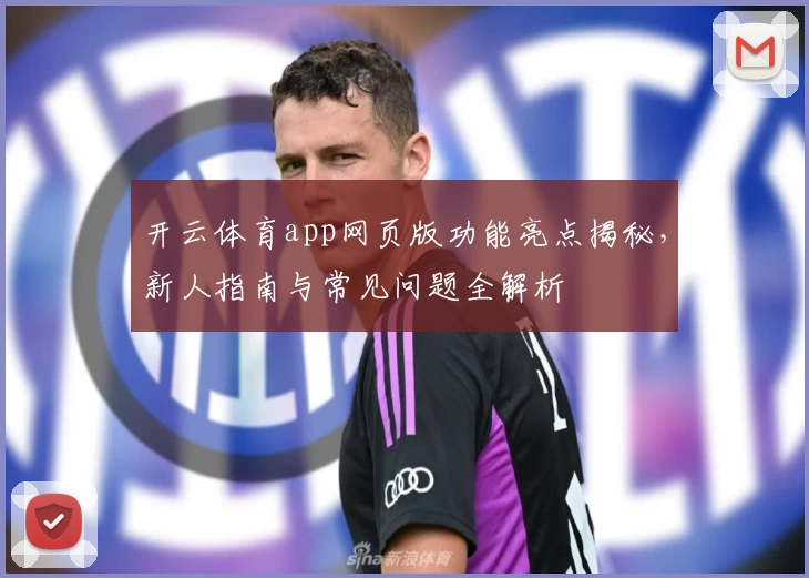 开云体育app网页版功能亮点揭秘，新人指南与常见问题全解析