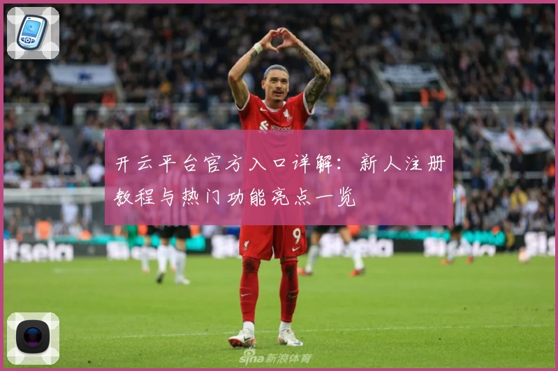 开云平台官方入口详解：新人注册教程与热门功能亮点一览