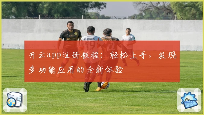 开云app注册教程：轻松上手，发现多功能应用的全新体验