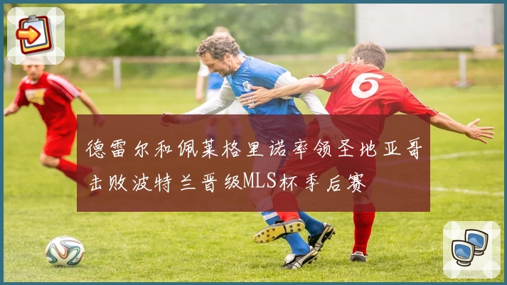 德雷尔和佩莱格里诺率领圣地亚哥击败波特兰晋级MLS杯季后赛