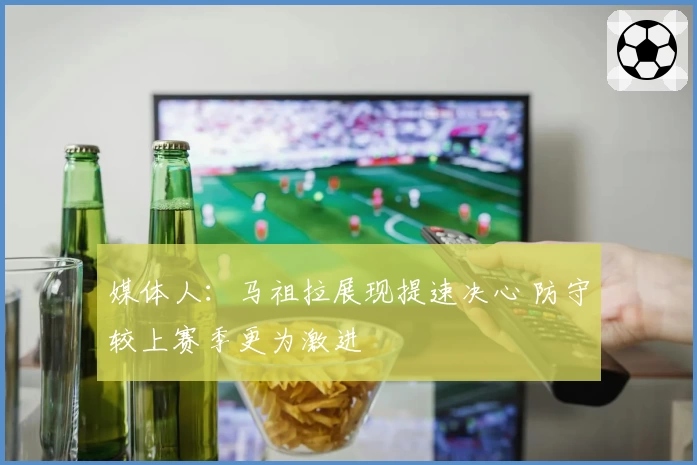 媒体人：马祖拉展现提速决心 防守较上赛季更为激进