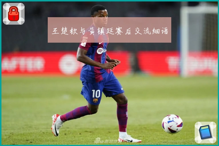 王楚钦与黄镇廷赛后交流细语