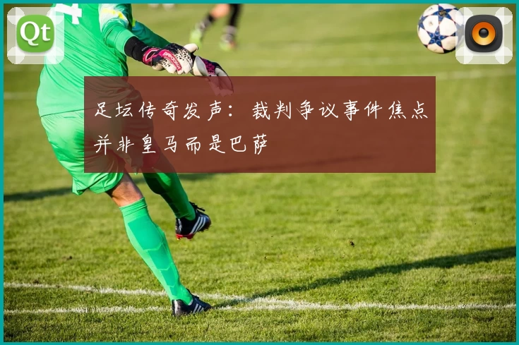 足坛传奇发声：裁判争议事件焦点并非皇马而是巴萨