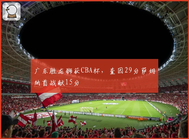 广东胜龙狮获CBA杯，奎因29分萨姆纳首战献15分