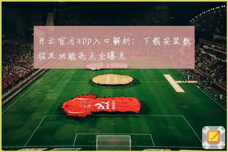 开云官方app入口解析：下载安装教程及功能亮点全曝光