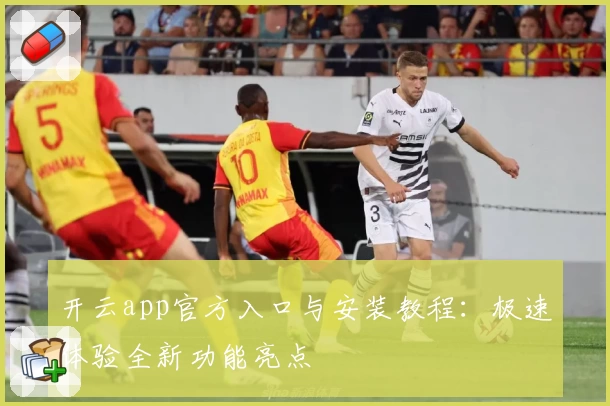 开云app官方入口与安装教程：极速体验全新功能亮点