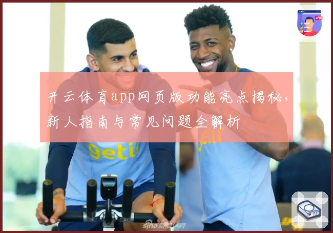 开云体育app网页版功能亮点揭秘，新人指南与常见问题全解析