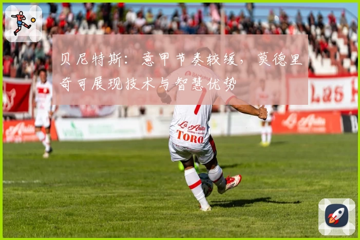 贝尼特斯：意甲节奏较缓，莫德里奇可展现技术与智慧优势