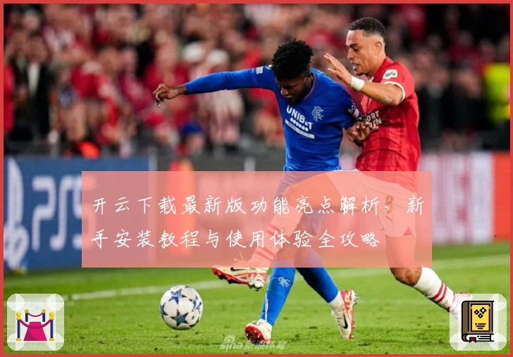 开云下载最新版功能亮点解析，新手安装教程与使用体验全攻略