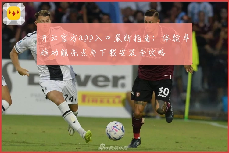 开云官方app入口最新指南：体验卓越功能亮点与下载安装全攻略