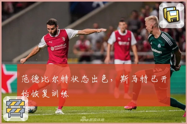 范德比尔特状态出色，斯马特已开始恢复训练
