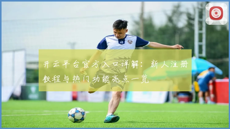 开云平台官方入口详解:新人注册教程与热门功能亮点一览