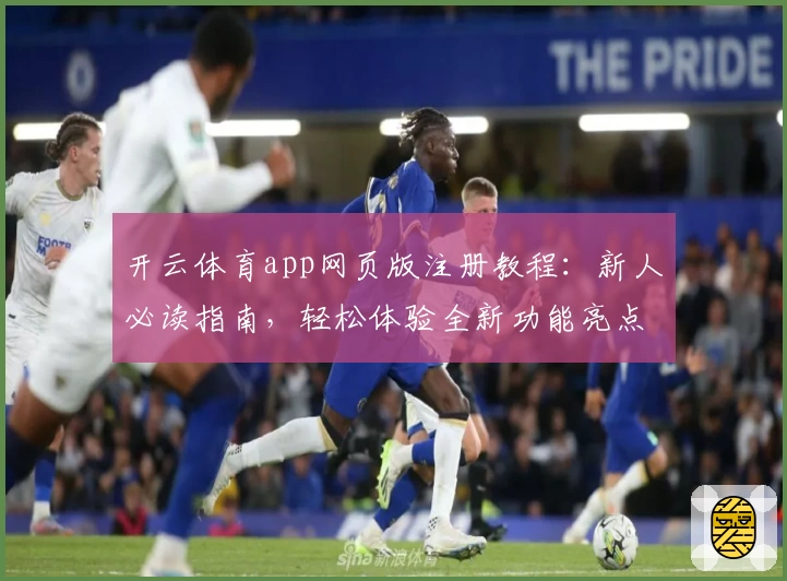 开云体育app网页版注册教程：新人必读指南，轻松体验全新功能亮点