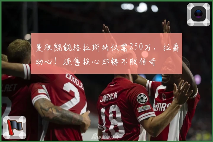 曼联觊觎格拉斯纳仅需250万，拉爵动心！连售核心却铸不败传奇
