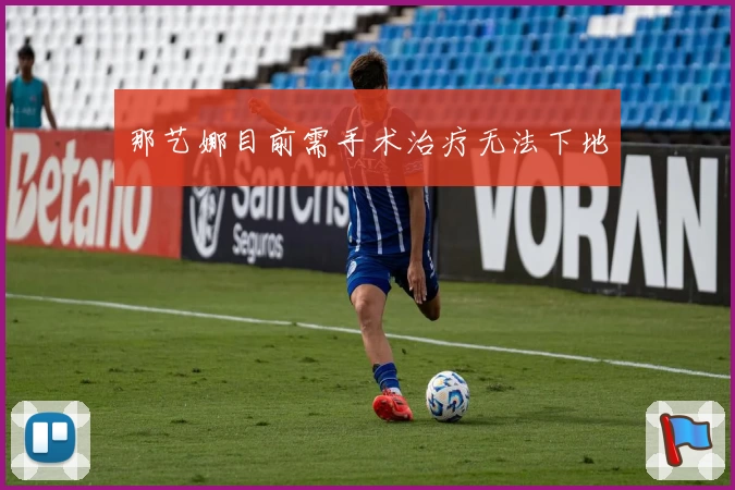 那艺娜目前需手术治疗无法下地