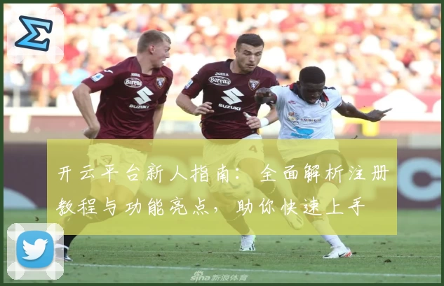 开云平台新人指南:全面解析注册教程与功能亮点,助你快速上手