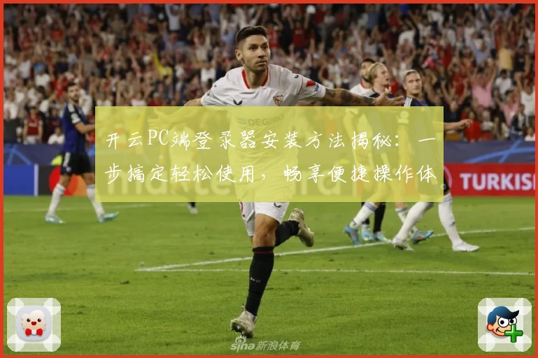 开云PC端登录器安装方法揭秘：一步搞定轻松使用，畅享便捷操作体验