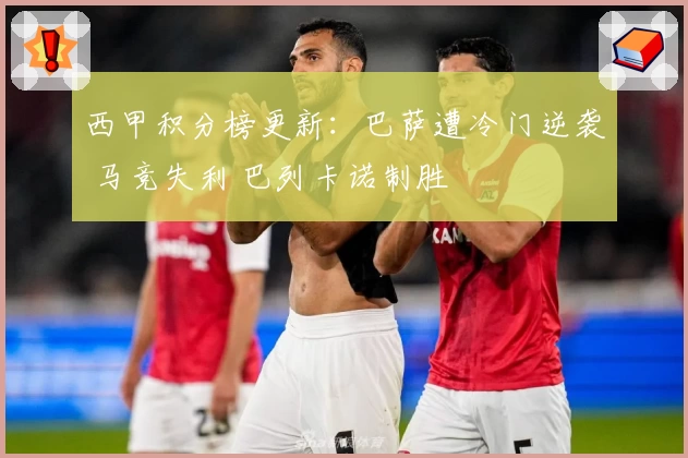 西甲积分榜更新：巴萨遭冷门逆袭 马竞失利 巴列卡诺制胜