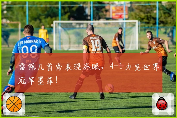 雷佩凡首秀表现亮眼，4-1力克世界冠军墨菲！